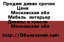Продам диван срочно › Цена ­ 8 000 - Московская обл. Мебель, интерьер » Диваны и кресла   . Московская обл.